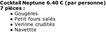 Cocktail Neptune 6.40 € (par personne) 7 pièces : Gougères Petit fours salés Verinne crudités Navettte